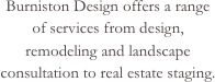 Burniston Design offers a range of services from design, remodeling and landscape consultation to real estate staging.